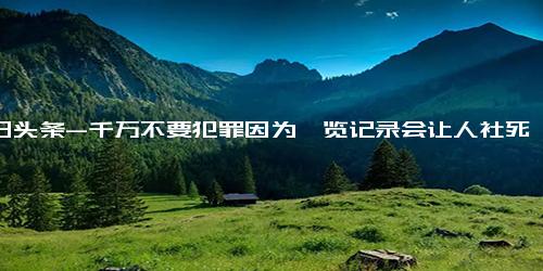 今日头条-千万不要犯罪因为浏览记录会让人社死 无痕模式并非绝对隐私保障